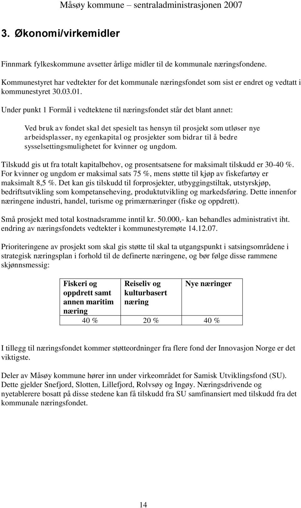 Under punkt 1 Formål i vedtektene til næringsfondet står det blant annet: Ved bruk av fondet skal det spesielt tas hensyn til prosjekt som utløser nye arbeidsplasser, ny egenkapital og prosjekter som