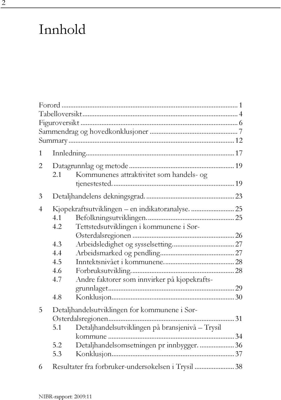 1 Befolkningsutviklingen... 25 4.2 Tettstedsutviklingen i kommunene i Sør- Østerdalsregionen... 26 4.3 Arbeidsledighet og sysselsetting... 27 4.4 Arbeidsmarked og pendling... 27 4.5 Inntektsnivået i kommunene.