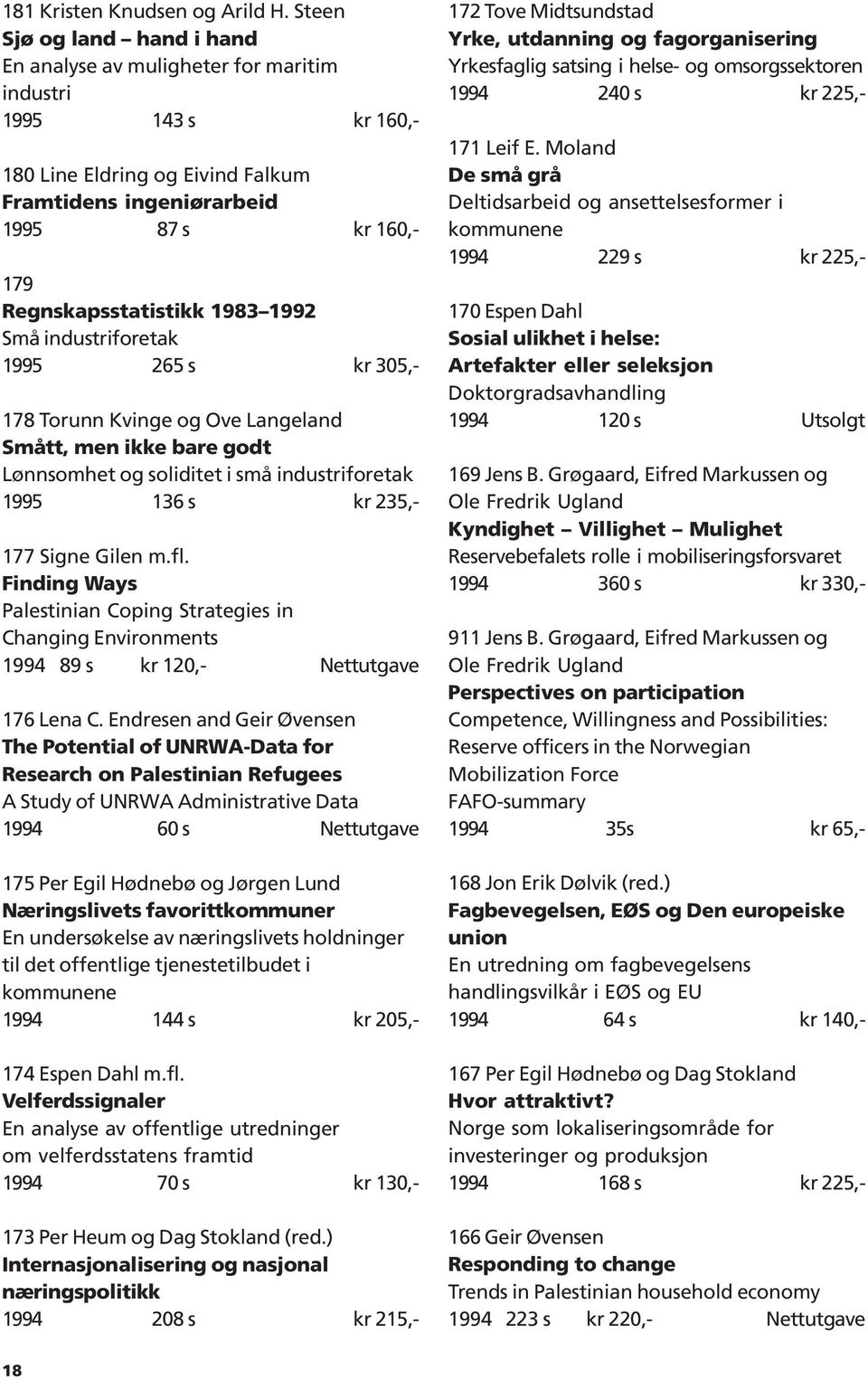 1983 1992 Små industriforetak 1995 265 s kr 305,- 178 Torunn Kvinge og Ove Langeland Smått, men ikke bare godt Lønnsomhet og soliditet i små industriforetak 1995 136 s kr 235,- 177 Signe Gilen m.fl.