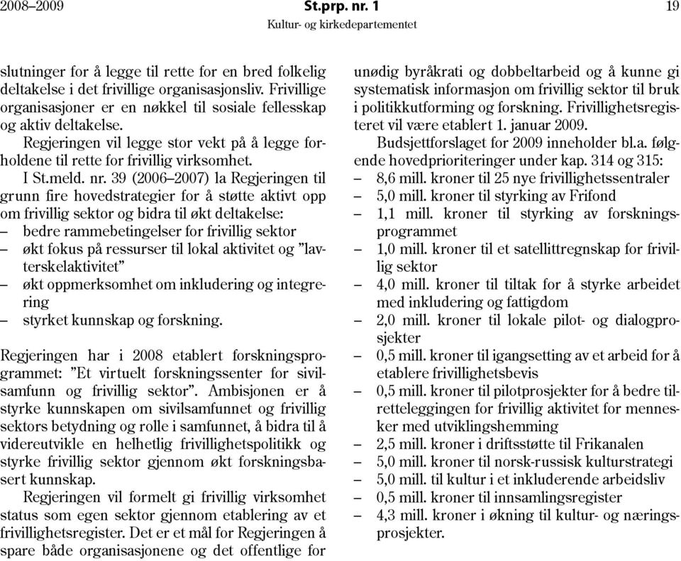 39 (2006 2007) la Regjeringen til grunn fire hovedstrategier for å støtte aktivt opp om frivillig sektor og bidra til økt deltakelse: bedre rammebetingelser for frivillig sektor økt fokus på