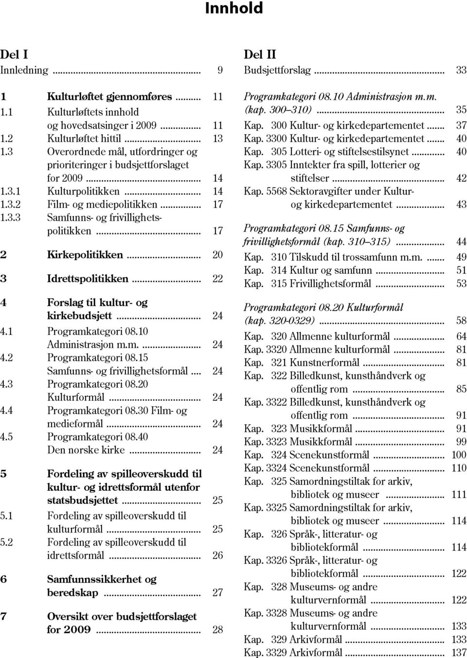 .. 40 prioriteringer i budsjettforslaget Kap. 3305 Inntekter fra spill, lotterier og for 2009... 14 stiftelser... 42 1.3.1 Kulturpolitikken... 14 Kap. 5568 Sektoravgifter under Kultur- 1.3.2 Film- og mediepolitikken.