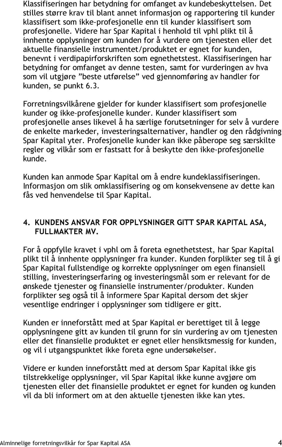 Videre har Spar Kapital i henhold til vphl plikt til å innhente opplysninger om kunden for å vurdere om tjenesten eller det aktuelle finansielle instrumentet/produktet er egnet for kunden, benevnt i