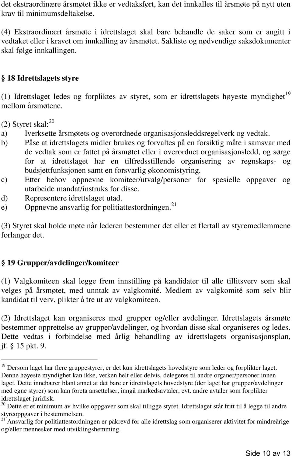 18 Idrettslagets styre (1) Idrettslaget ledes og forpliktes av styret, som er idrettslagets høyeste myndighet 19 mellom årsmøtene.