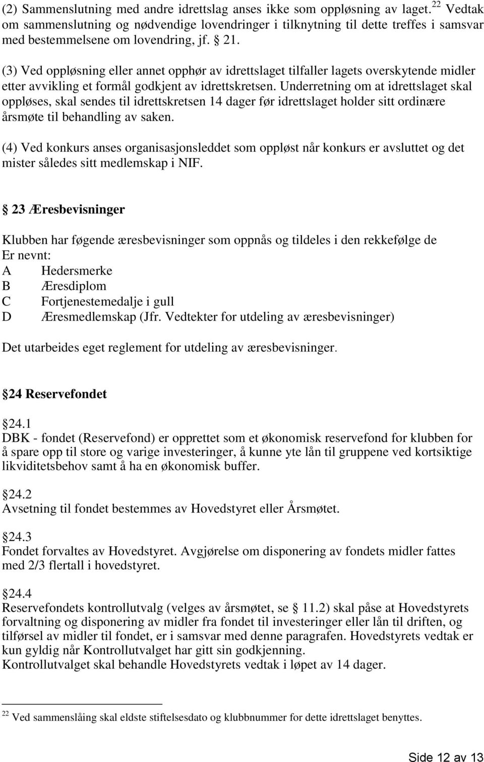 (3) Ved oppløsning eller annet opphør av idrettslaget tilfaller lagets overskytende midler etter avvikling et formål godkjent av idrettskretsen.