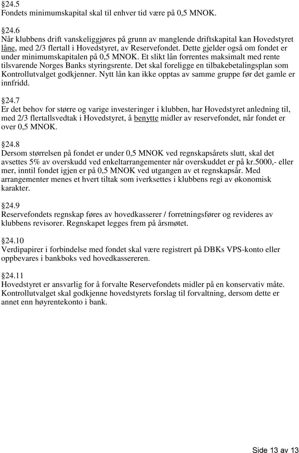 Dette gjelder også om fondet er under minimumskapitalen på 0,5 MNOK. Et slikt lån forrentes maksimalt med rente tilsvarende Norges Banks styringsrente.