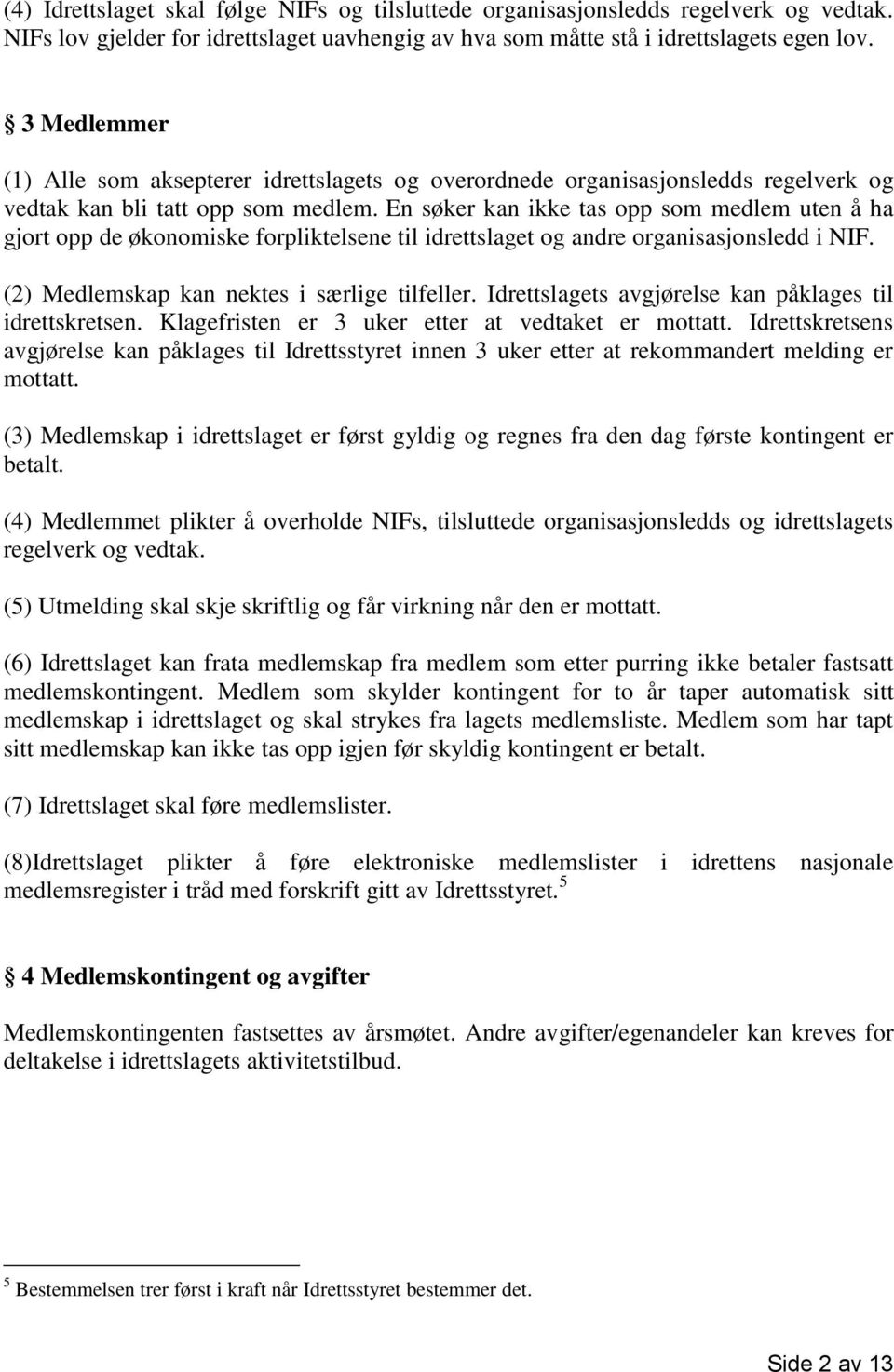 En søker kan ikke tas opp som medlem uten å ha gjort opp de økonomiske forpliktelsene til idrettslaget og andre organisasjonsledd i NIF. (2) Medlemskap kan nektes i særlige tilfeller.