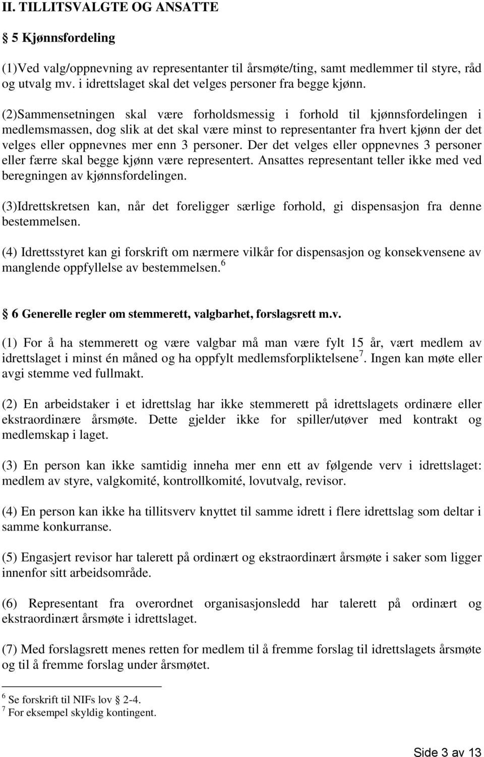 (2)Sammensetningen skal være forholdsmessig i forhold til kjønnsfordelingen i medlemsmassen, dog slik at det skal være minst to representanter fra hvert kjønn der det velges eller oppnevnes mer enn 3