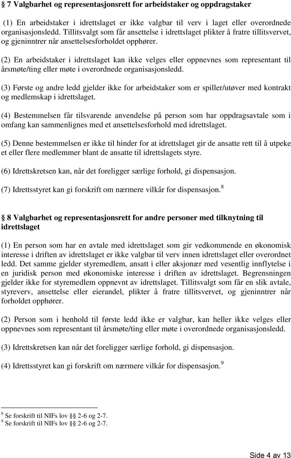 (2) En arbeidstaker i idrettslaget kan ikke velges eller oppnevnes som representant til årsmøte/ting eller møte i overordnede organisasjonsledd.