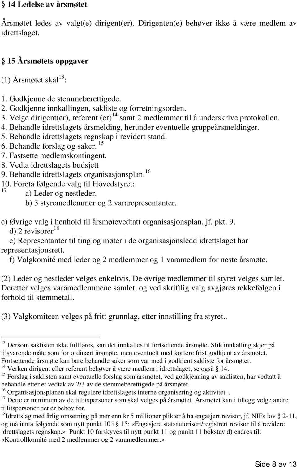 Behandle idrettslagets årsmelding, herunder eventuelle gruppeårsmeldinger. 5. Behandle idrettslagets regnskap i revidert stand. 6. Behandle forslag og saker. 15 7. Fastsette medlemskontingent. 8.