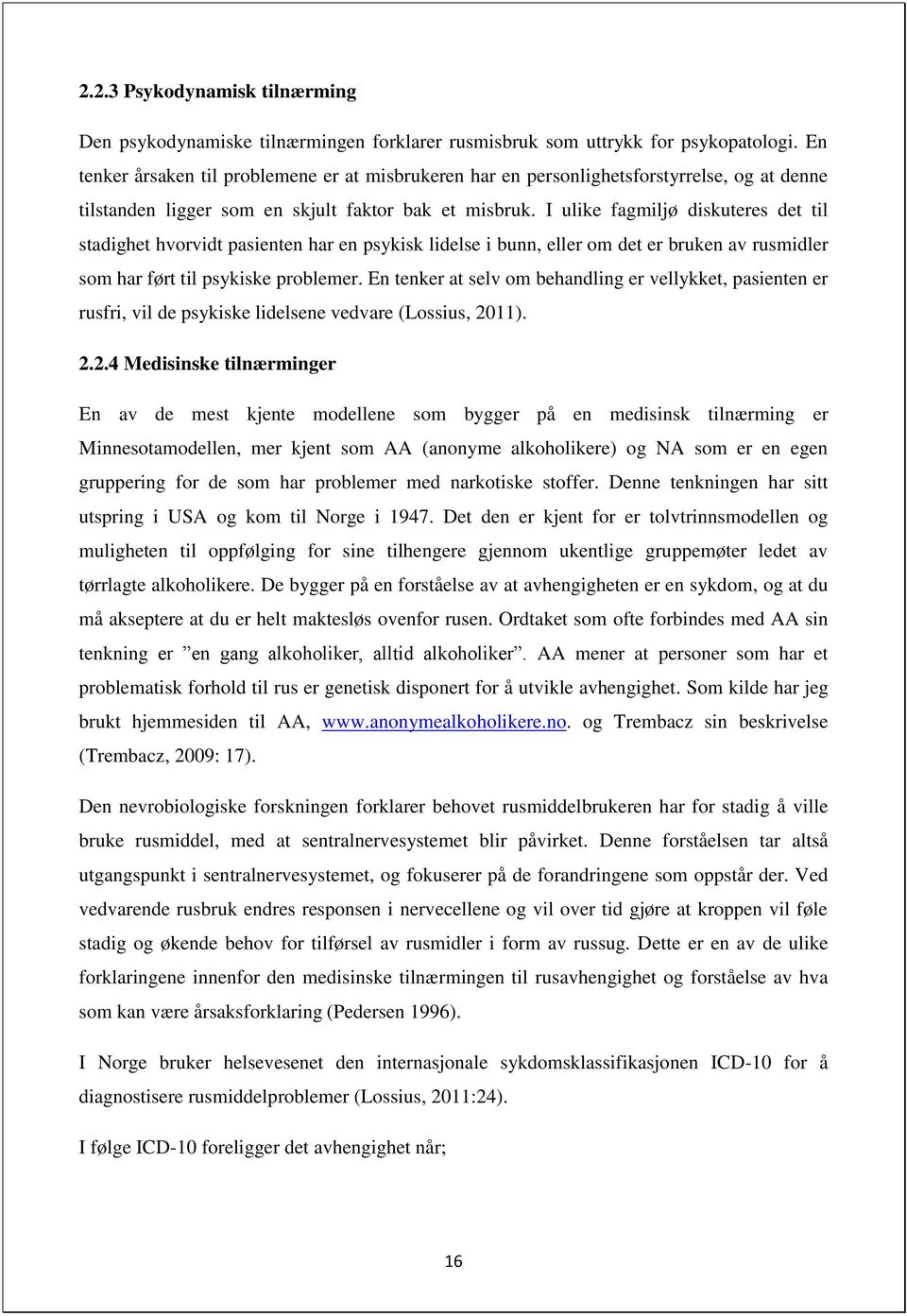 I ulike fagmiljø diskuteres det til stadighet hvorvidt pasienten har en psykisk lidelse i bunn, eller om det er bruken av rusmidler som har ført til psykiske problemer.