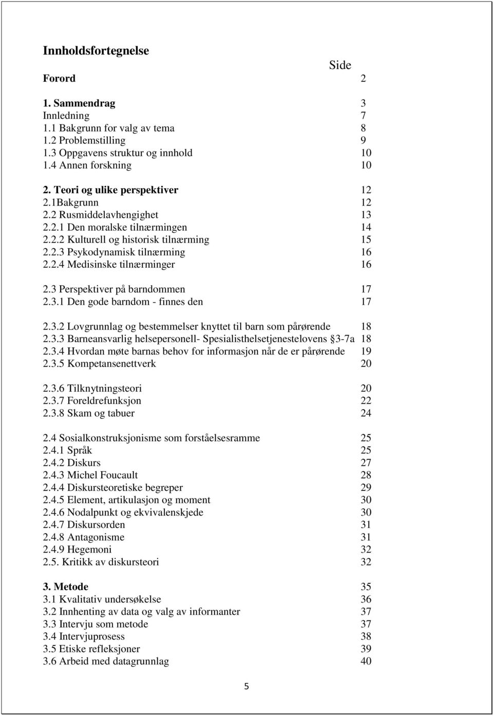 3 Perspektiver på barndommen 17 2.3.1 Den gode barndom - finnes den 17 2.3.2 Lovgrunnlag og bestemmelser knyttet til barn som pårørende 18 2.3.3 Barneansvarlig helsepersonell- Spesialisthelsetjenestelovens 3-7a 18 2.