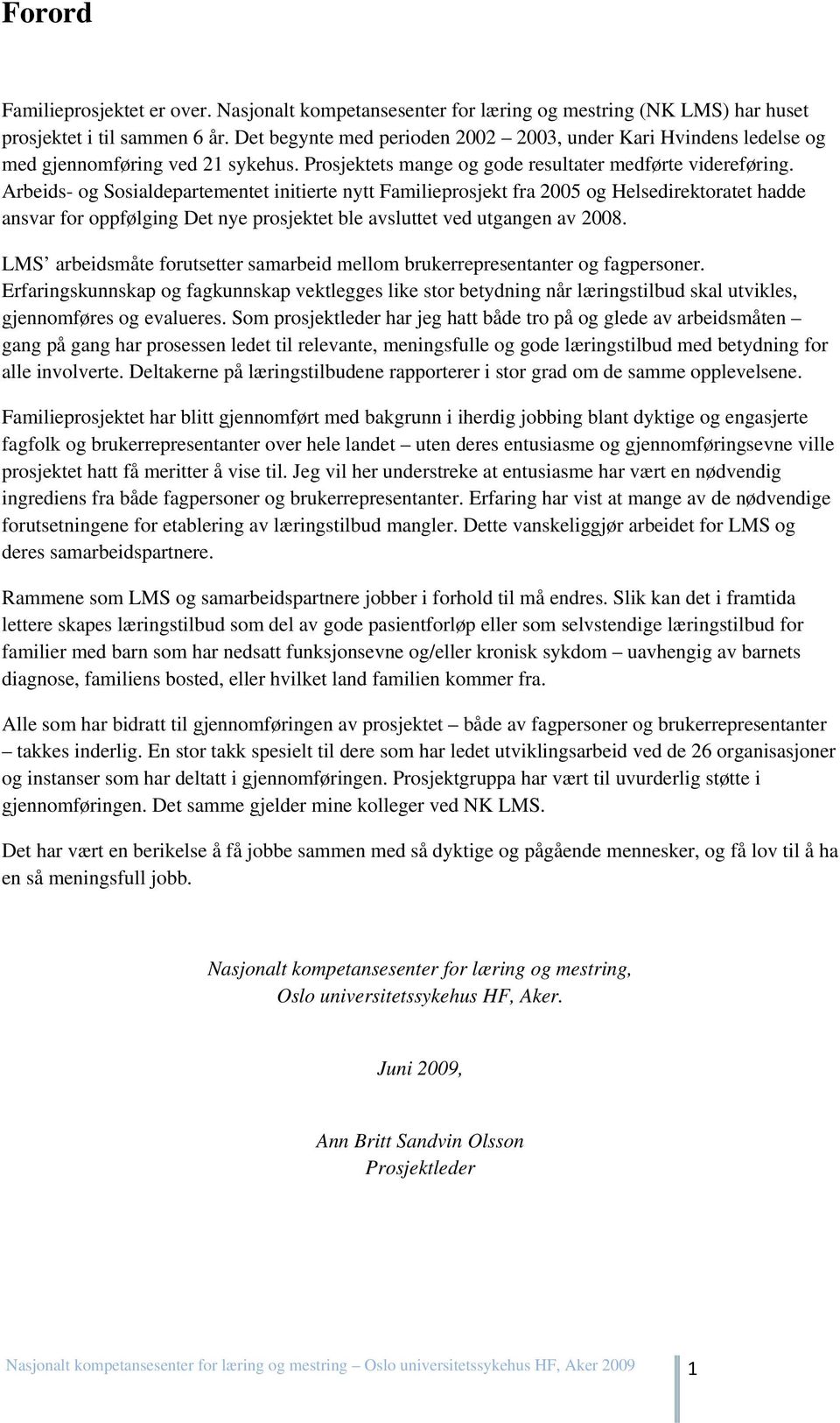 Arbeids- og Sosialdepartementet initierte nytt Familieprosjekt fra 2005 og Helsedirektoratet hadde ansvar for oppfølging Det nye prosjektet ble avsluttet ved utgangen av 2008.