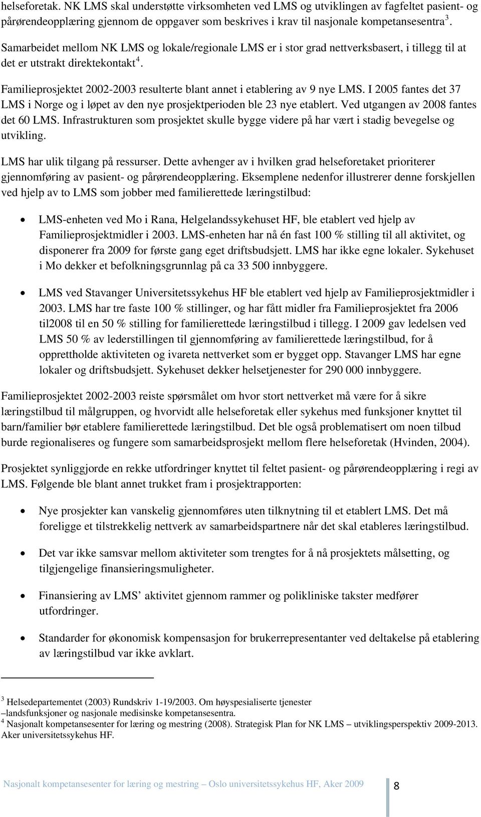 Familieprosjektet 2002-2003 resulterte blant annet i etablering av 9 nye LMS. I 2005 fantes det 37 LMS i Norge og i løpet av den nye prosjektperioden ble 23 nye etablert.