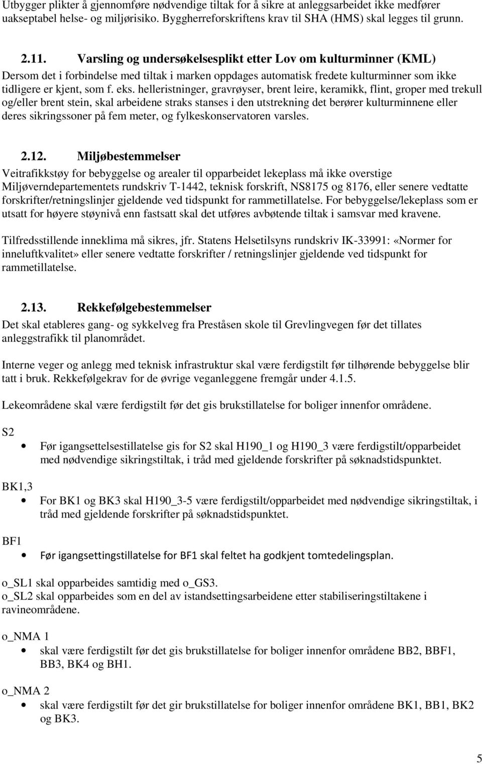 helleristninger, gravrøyser, brent leire, keramikk, flint, groper med trekull og/eller brent stein, skal arbeidene straks stanses i den utstrekning det berører kulturminnene eller deres sikringssoner