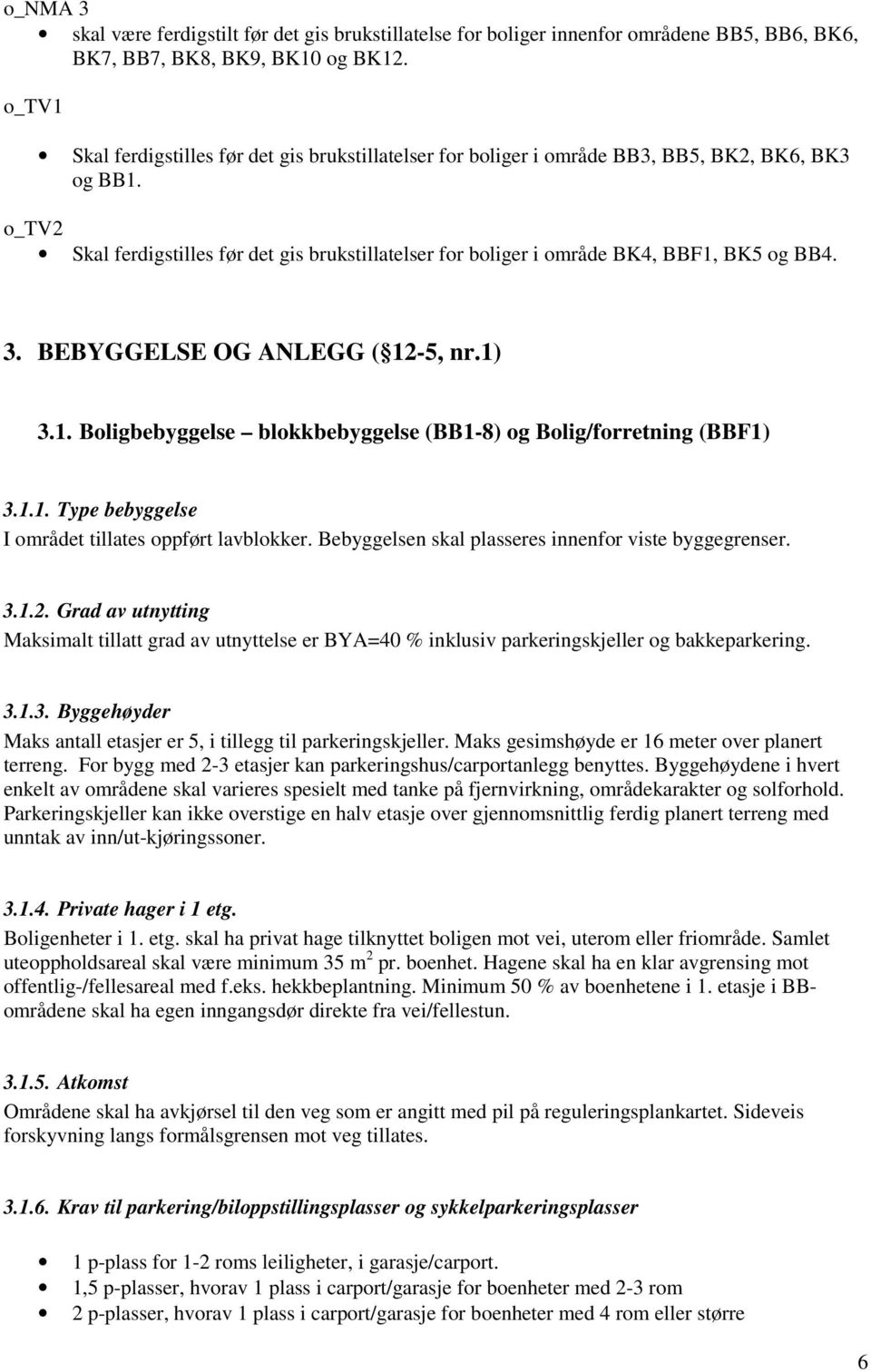 o_tv2 Skal ferdigstilles før det gis brukstillatelser for boliger i område BK4, BBF1, BK5 og BB4. 3. BEBYGGELSE OG ANLEGG ( 12-5, nr.1) 3.1. Boligbebyggelse blokkbebyggelse (BB1-8) og Bolig/forretning (BBF1) 3.