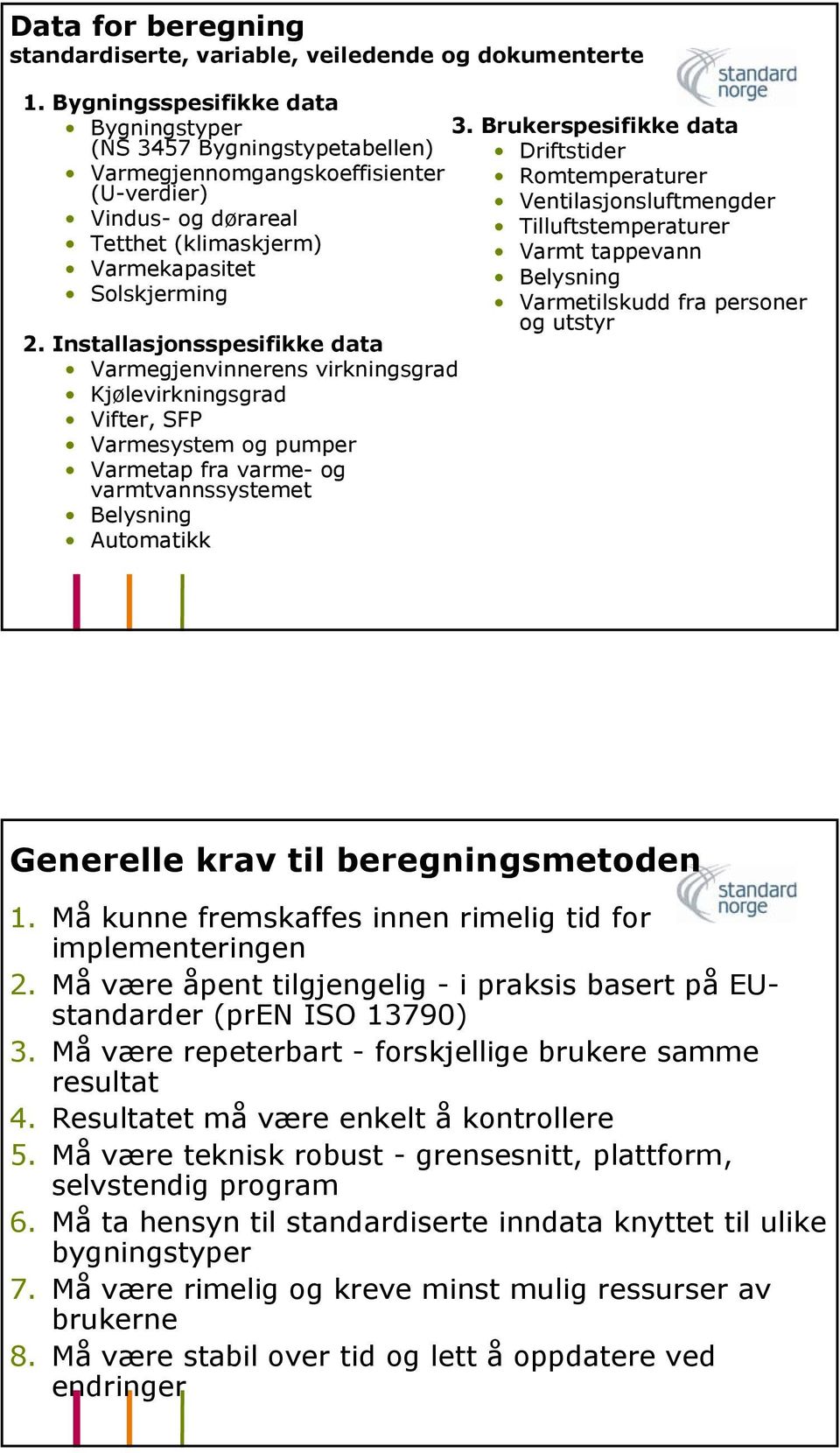 Installasjonsspesifikke data Varmegjenvinnerens virkningsgrad Kjølevirkningsgrad Vifter, SFP Varmesystem og pumper Varmetap fra varme- og varmtvannssystemet Belysning Automatikk 3.