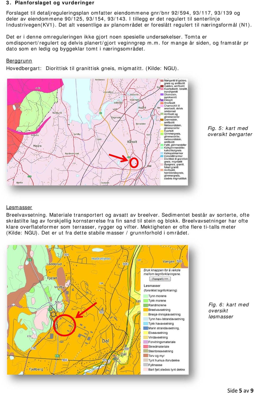 Det er i denne omreguleringen ikke gjort noen spesielle undersøkelser. Tomta er omdisponert/regulert og delvis planert/gjort veginngrep m.m. for mange år siden, og framstår pr dato som en ledig og byggeklar tomt i næringsområdet.