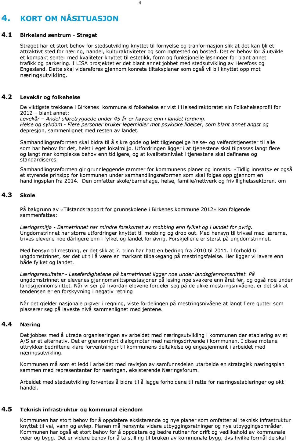 møtested og bosted. Det er behov for å utvikle et kompakt senter med kvaliteter knyttet til estetikk, form og funksjonelle løsninger for blant annet trafikk og parkering.