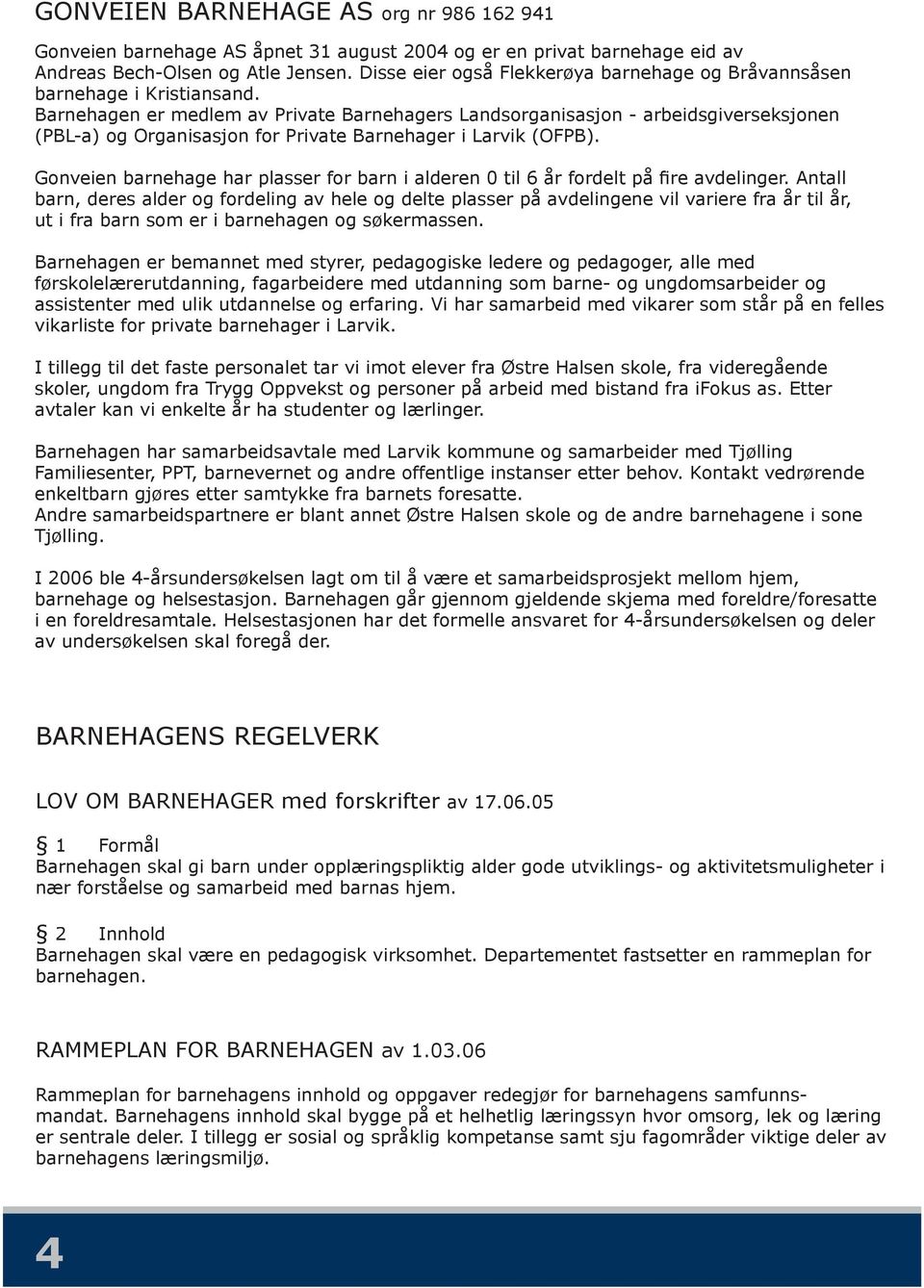 Barnehagen er medlem av Private Barnehagers Landsorganisasjon - arbeidsgiverseksjonen (PBL-a) og Organisasjon for Private Barnehager i Larvik (OFPB).