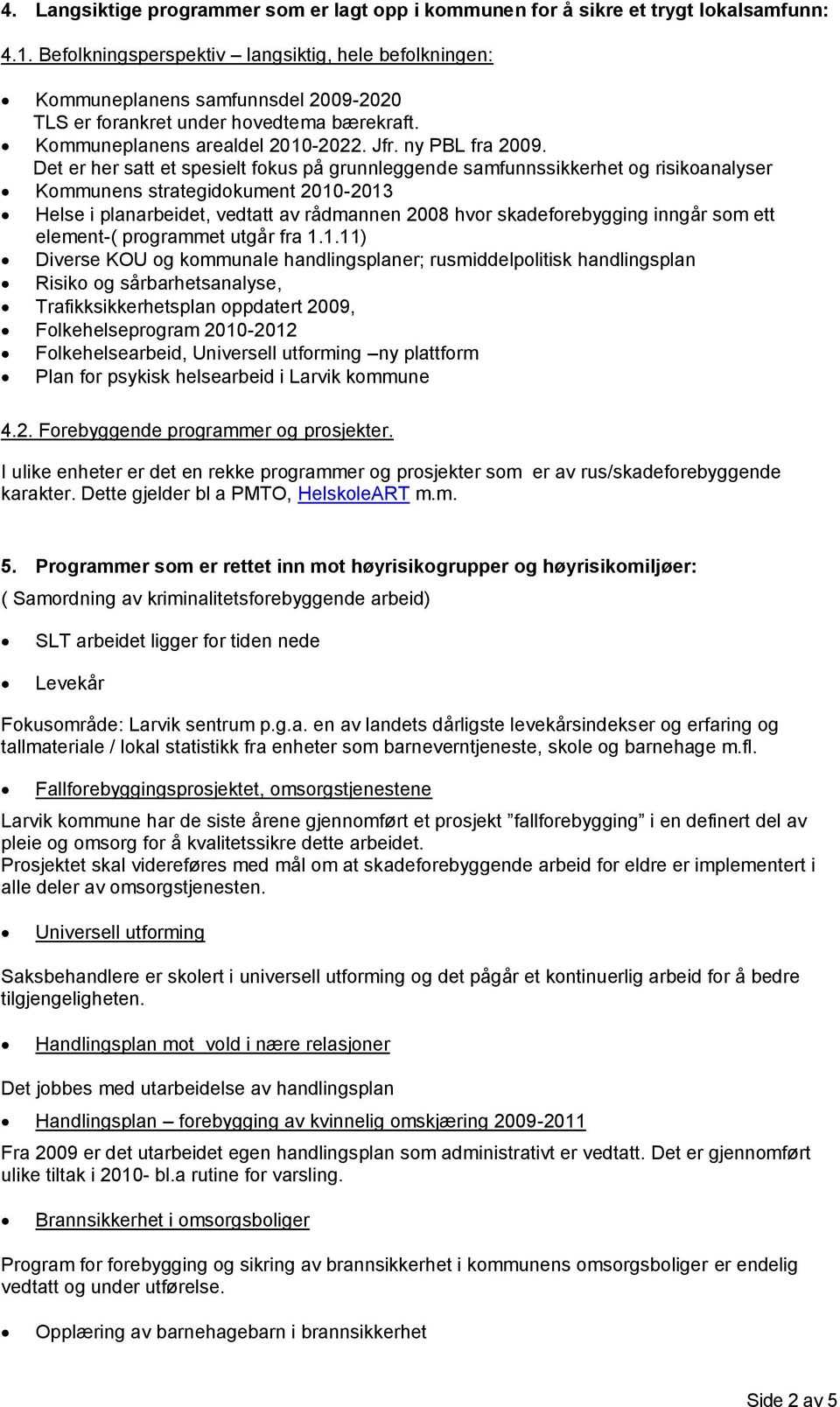 Det er her satt et spesielt fokus på grunnleggende samfunnssikkerhet og risikoanalyser Kommunens strategidokument 2010-2013 Helse i planarbeidet, vedtatt av rådmannen 2008 hvor skadeforebygging