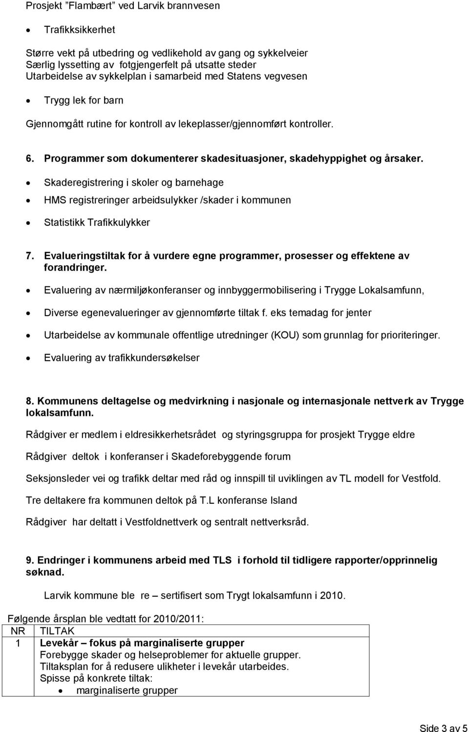 Programmer som dokumenterer skadesituasjoner, skadehyppighet og årsaker. Skaderegistrering i skoler og barnehage HMS registreringer arbeidsulykker /skader i kommunen Statistikk Trafikkulykker 7.