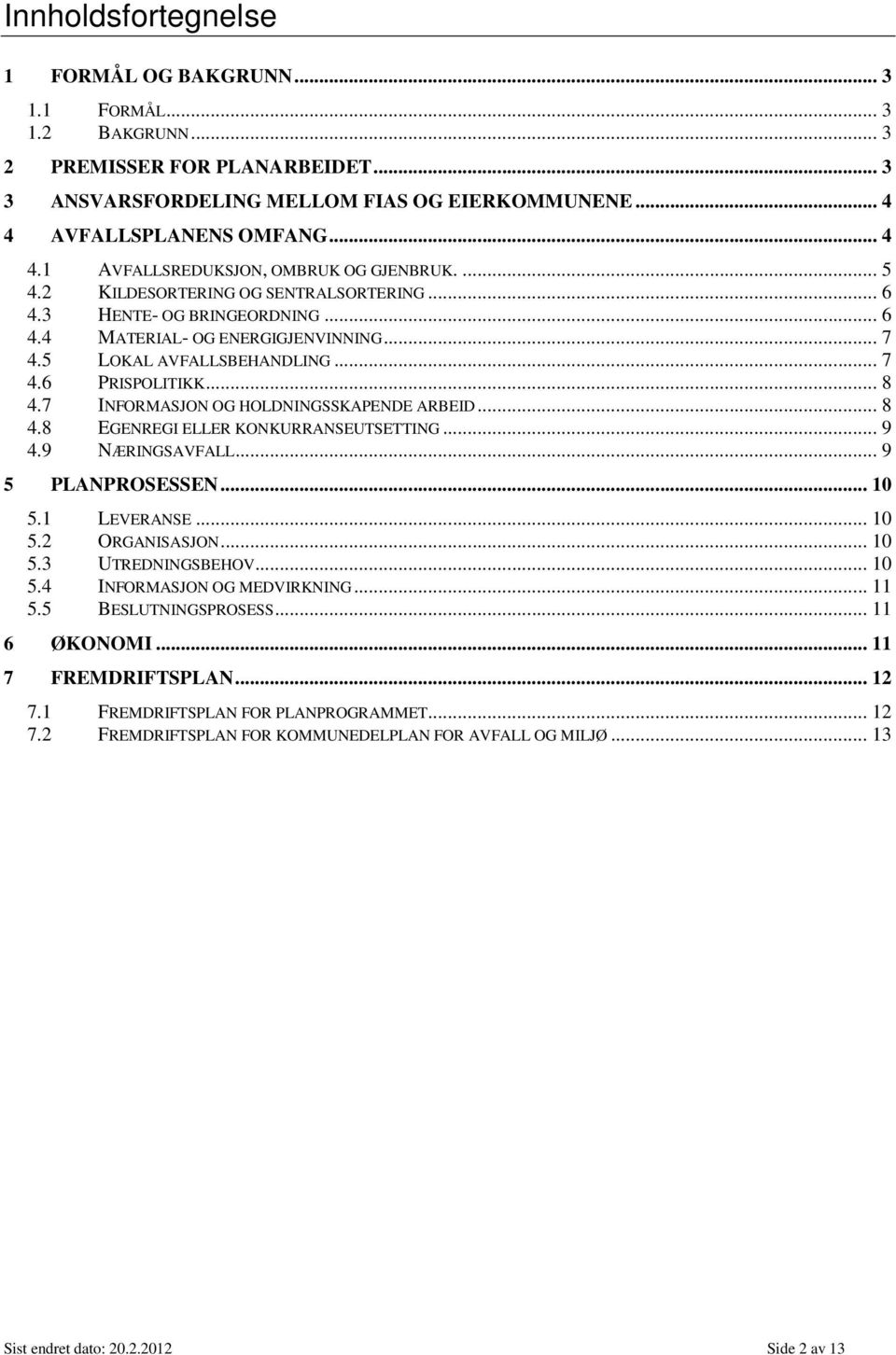 5 LOKAL AVFALLSBEHANDLING... 7 4.6 PRISPOLITIKK... 8 4.7 INFORMASJON OG HOLDNINGSSKAPENDE ARBEID... 8 4.8 EGENREGI ELLER KONKURRANSEUTSETTING... 9 4.9 NÆRINGSAVFALL... 9 5 PLANPROSESSEN... 10 5.