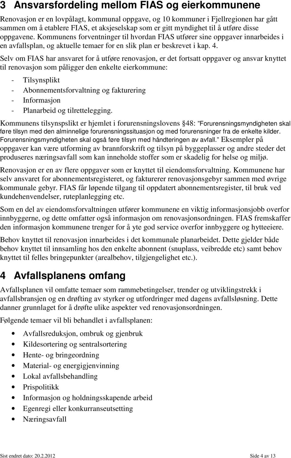 Selv om FIAS har ansvaret for å utføre renovasjon, er det fortsatt oppgaver og ansvar knyttet til renovasjon som påligger den enkelte eierkommune: - Tilsynsplikt - Abonnementsforvaltning og