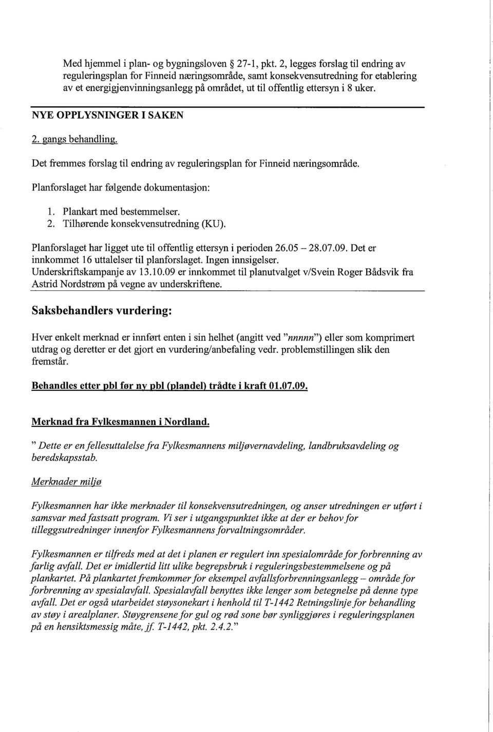 NYE OPPLYSNINGER I SAKEN 2. gangs behandling. Det fremmes forslag til endring av reguleringsplan for Finneid næringsområde. Planforslaget har følgende dokumentasjon: 1. Plankart med bestemmelser. 2. Tilhørende konsekvensutredning (KU).