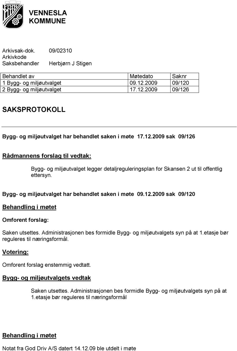 Bygg- og miljøutvalget har behandlet saken i møte 09.12.2009 sak 09/120 Behandling i møtet Omforent forslag: Saken utsettes. Administrasjonen bes formidle Bygg- og miljøutvalgets syn på at 1.