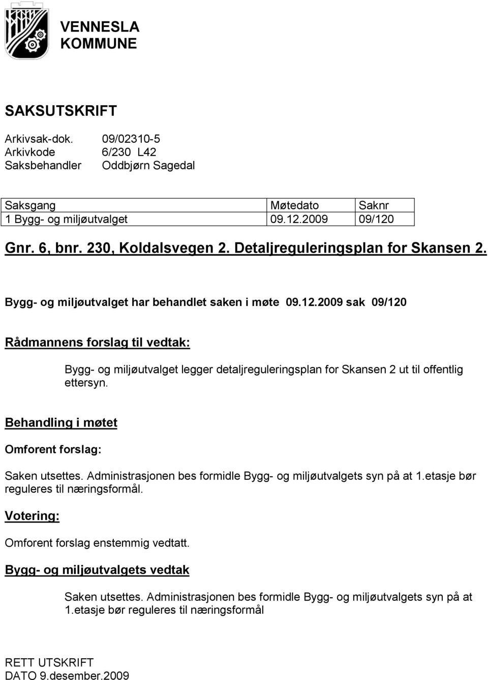 2009 sak 09/120 Rådmannens forslag til vedtak: Bygg- og miljøutvalget legger detaljreguleringsplan for Skansen 2 ut til offentlig ettersyn. Behandling i møtet Omforent forslag: Saken utsettes.