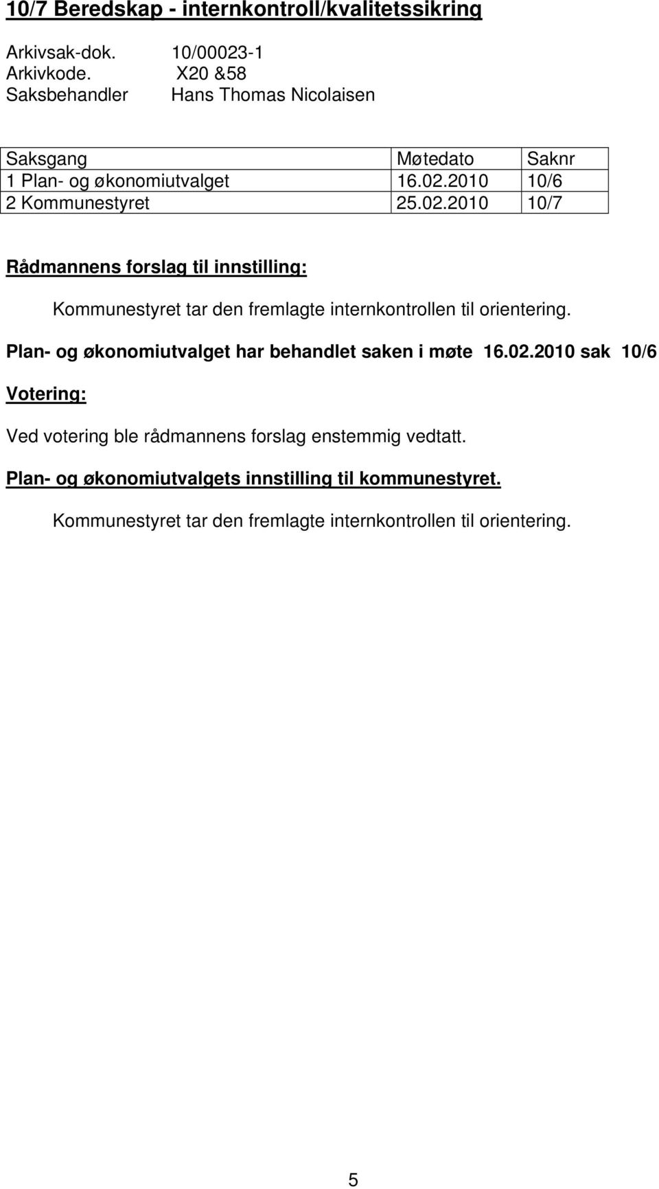 2010 10/6 2 Kommunestyret 25.02.2010 10/7 Rådmannens forslag til innstilling: Kommunestyret tar den fremlagte internkontrollen til orientering.