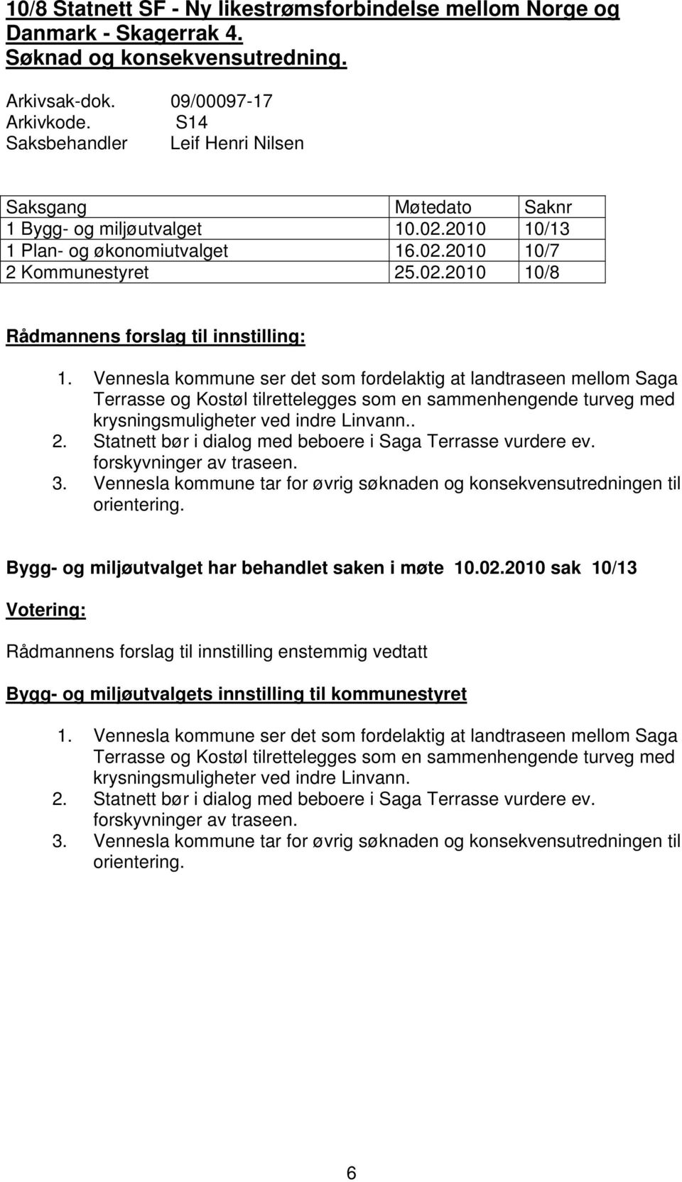 Vennesla kommune ser det som fordelaktig at landtraseen mellom Saga Terrasse og Kostøl tilrettelegges som en sammenhengende turveg med krysningsmuligheter ved indre Linvann.. 2.