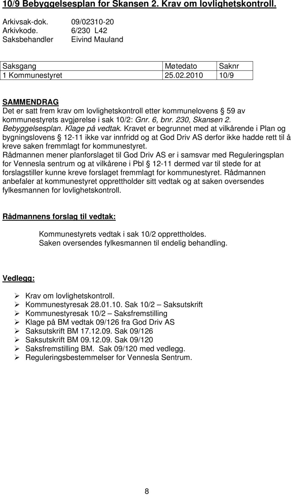 2010 10/9 SAMMENDRAG Det er satt frem krav om lovlighetskontroll etter kommunelovens 59 av kommunestyrets avgjørelse i sak 10/2: Gnr. 6, bnr. 230, Skansen 2. Bebyggelsesplan. Klage på vedtak.