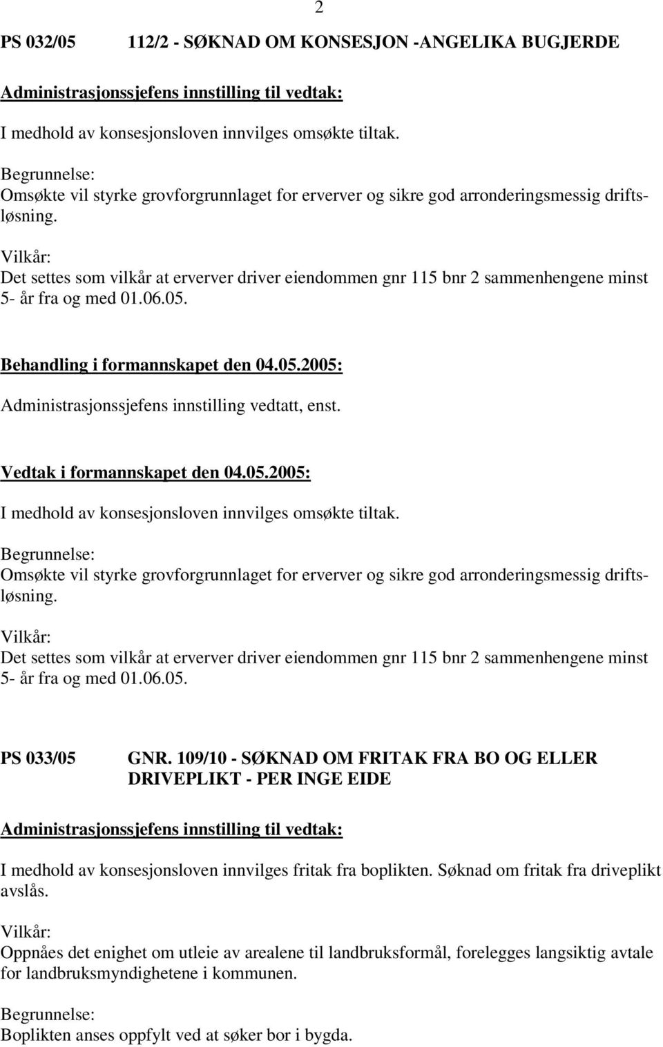 Vilkår: Det settes som vilkår at erverver driver eiendommen gnr 115 bnr 2 sammenhengene minst 5- år fra og med 01.06.05. I medhold av konsesjonsloven innvilges omsøkte tiltak.