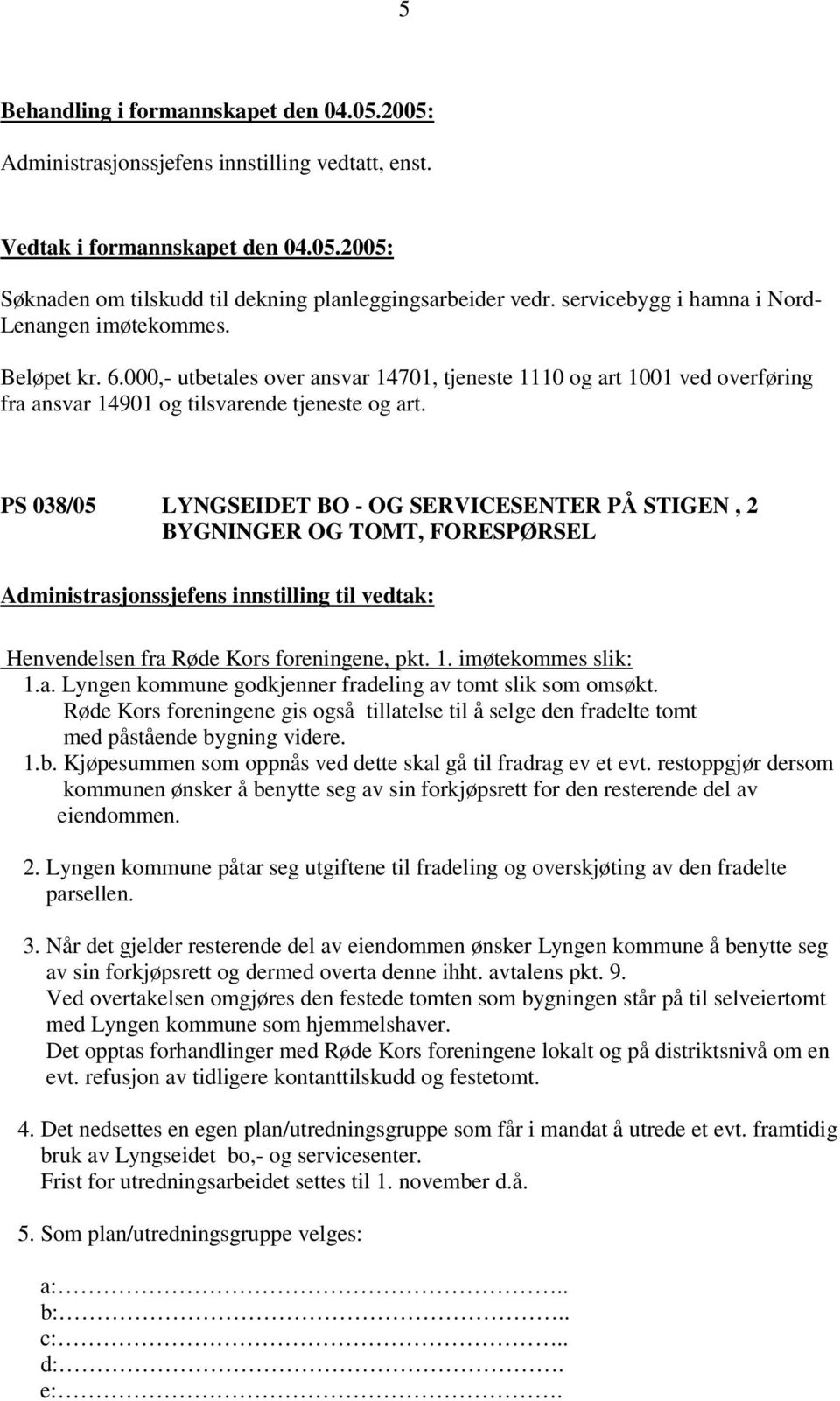 PS 038/05 LYNGSEIDET BO - OG SERVICESENTER PÅ STIGEN, 2 BYGNINGER OG TOMT, FORESPØRSEL Henvendelsen fra Røde Kors foreningene, pkt. 1. imøtekommes slik: 1.a. Lyngen kommune godkjenner fradeling av tomt slik som omsøkt.