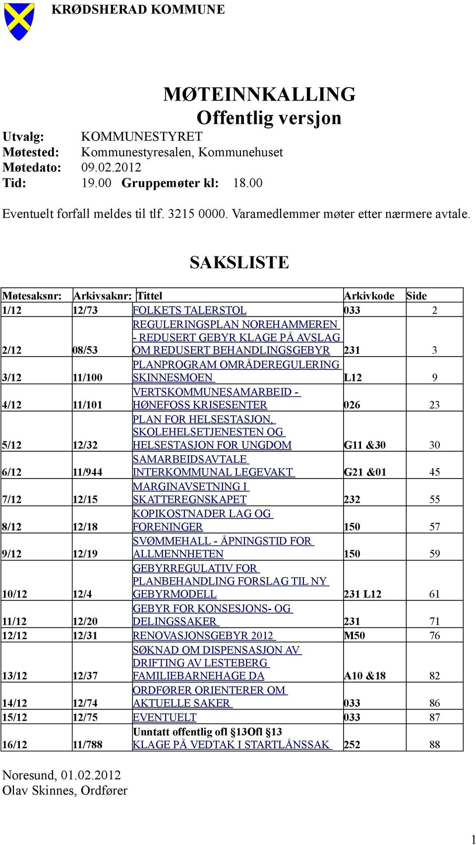 SAKSLISTE Møtesaksnr: Arkivsaknr: Tittel 1/12 12/73 FOLKETS TALERSTOL REGULERINGSPLAN NOREHAMMEREN - REDUSERT GEBYR KLAGE PÅ AVSLAG 2/12 08/53 OM REDUSERT BEHANDLINGSGEBYR PLANPROGRAM