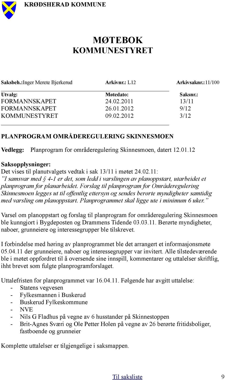 12 Saksopplysninger: Det vises til planutvalgets vedtak i sak 13/11 i møtet 24.02.11: I samsvar med 4-1 er det, som ledd i varslingen av planoppstart, utarbeidet et planprogram for planarbeidet.