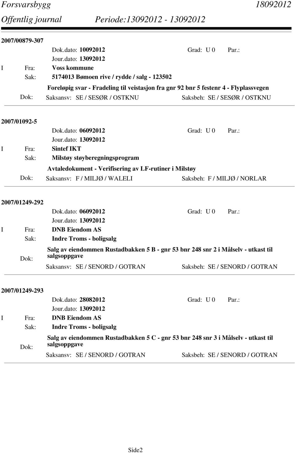 : I Fra: Sintef IKT Sak: Milstøy støyberegningsprogram Avtaledokument - Verifisering av LF-rutiner i Milstøy Saksansv: F / MILJØ / WALELI Saksbeh: F / MILJØ / NORLAR 2007/01249-292 Dok.