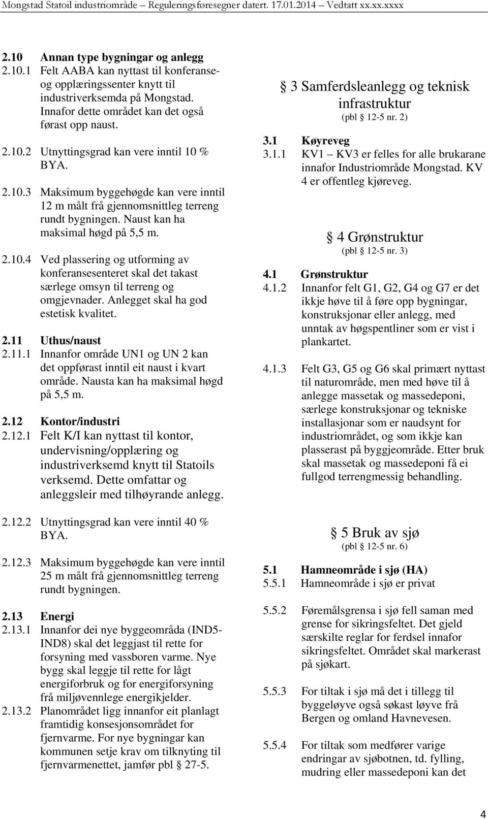 Anlegget skal ha god estetisk kvalitet. 2.11 Uthus/naust 2.11.1 Innanfor område UN1 og UN 2 kan det oppførast inntil eit naust i kvart område. Nausta kan ha maksimal høgd på 5,5 m. 2.12 Kontor/industri 2.