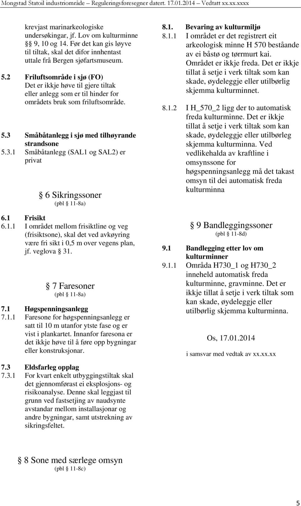 Småbåtanlegg i sjø med tilhøyrande strandsone 5.3.1 Småbåtanlegg (SAL1 og SAL2) er privat 6 Sikringssoner (pbl 11-8a) 6.1 Frisikt 6.1.1 I området mellom frisiktline og veg (frisiktsone), skal det ved avkøyring være fri sikt i 0,5 m over vegens plan, jf.