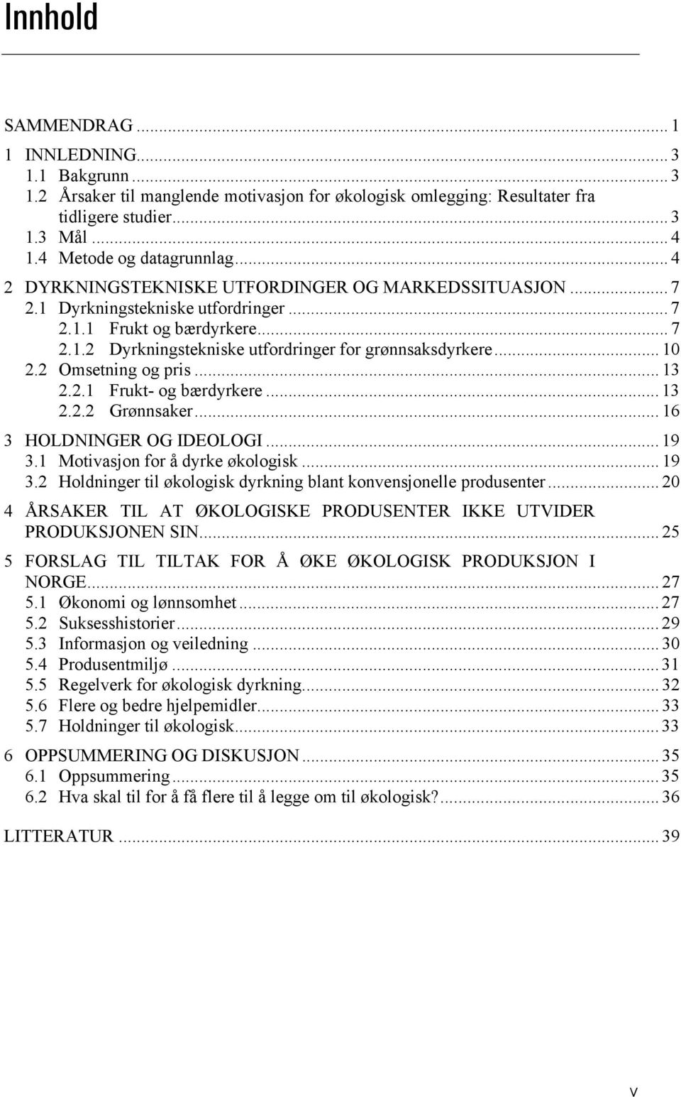 2 Omsetning og pris... 13 2.2.1 Frukt- og bærdyrkere... 13 2.2.2 Grønnsaker... 16 3 HOLDNINGER OG IDEOLOGI... 19 3.1 Motivasjon for å dyrke økologisk... 19 3.2 Holdninger til økologisk dyrkning blant konvensjonelle produsenter.