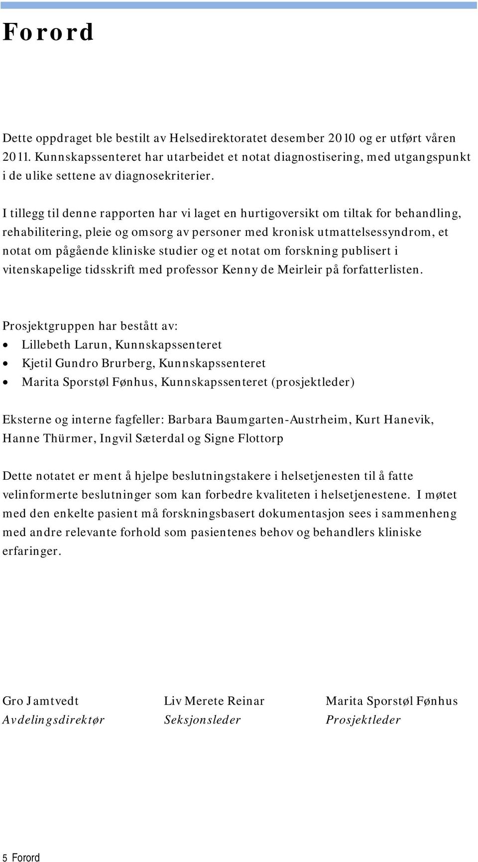 I tillegg til denne rapporten har vi laget en hurtigoversikt om tiltak for behandling, rehabilitering, pleie og omsorg av personer med kronisk utmattelsessyndrom, et notat om pågående kliniske