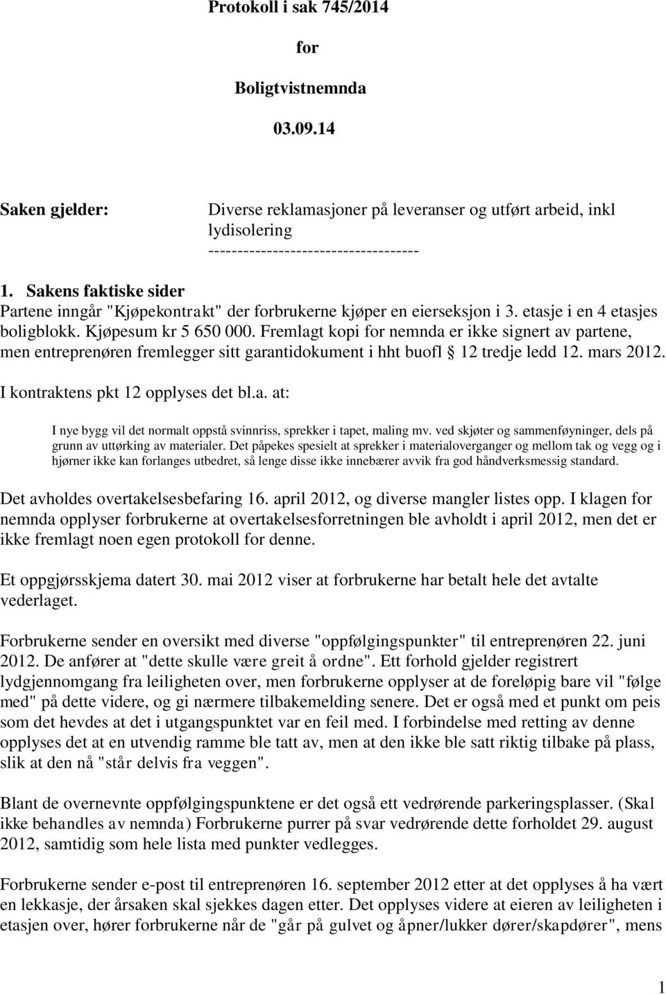 Fremlagt kopi for nemnda er ikke signert av partene, men entreprenøren fremlegger sitt garantidokument i hht buofl 12 tredje ledd 12. mars 2012. I kontraktens pkt 12 opplyses det bl.a. at: I nye bygg vil det normalt oppstå svinnriss, sprekker i tapet, maling mv.