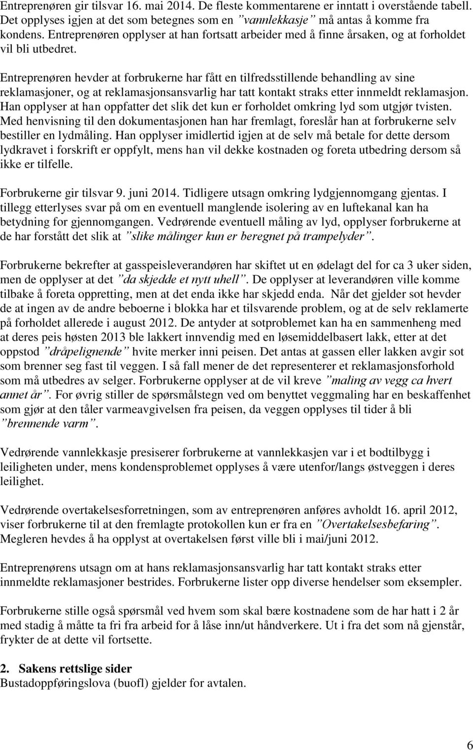 Entreprenøren hevder at forbrukerne har fått en tilfredsstillende behandling av sine reklamasjoner, og at reklamasjonsansvarlig har tatt kontakt straks etter innmeldt reklamasjon.