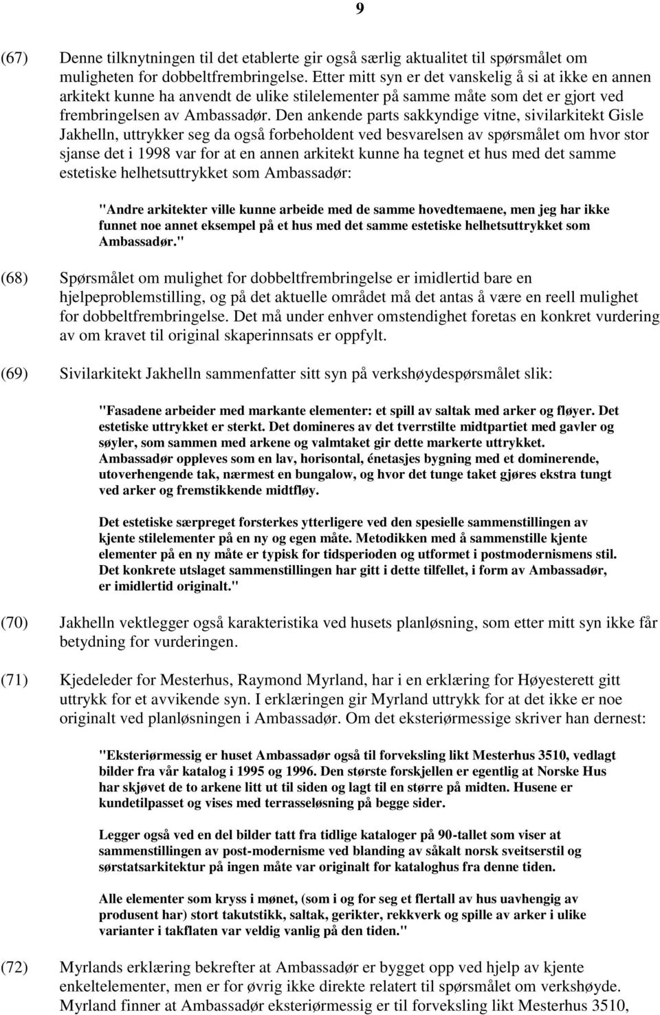 Den ankende parts sakkyndige vitne, sivilarkitekt Gisle Jakhelln, uttrykker seg da også forbeholdent ved besvarelsen av spørsmålet om hvor stor sjanse det i 1998 var for at en annen arkitekt kunne ha