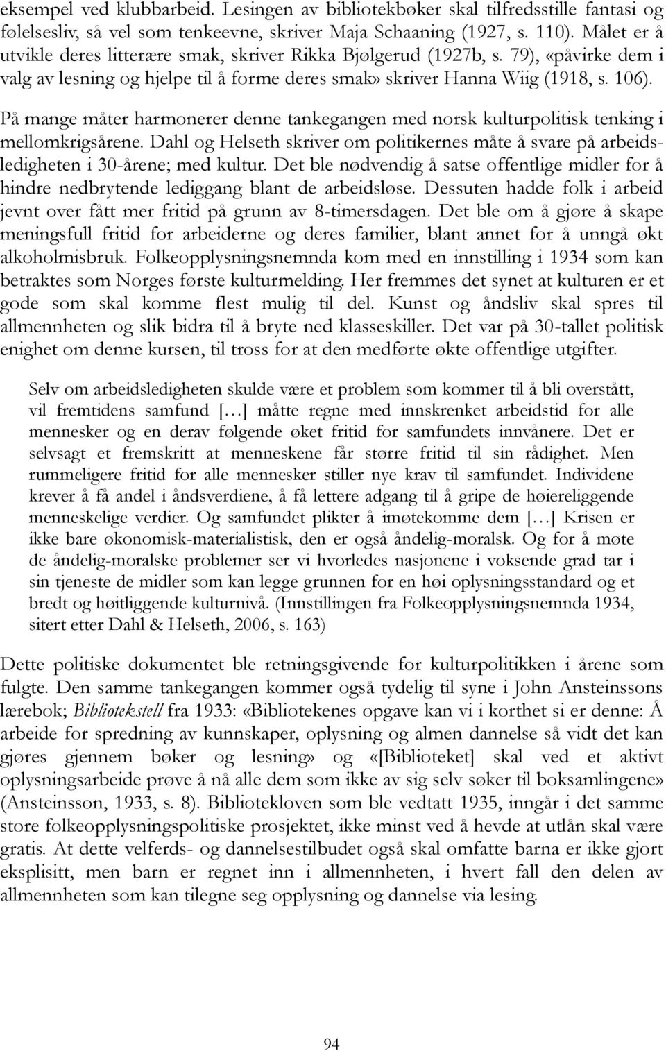 På mange måter harmonerer denne tankegangen med norsk kulturpolitisk tenking i mellomkrigsårene. Dahl og Helseth skriver om politikernes måte å svare på arbeidsledigheten i 30-årene; med kultur.