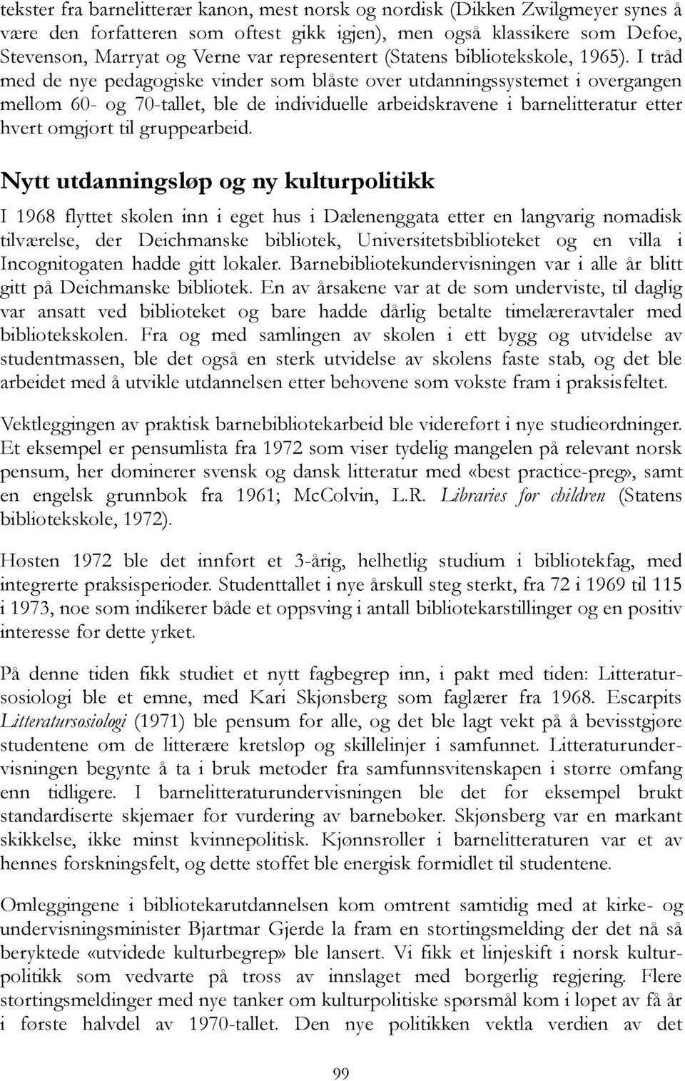 I tråd med de nye pedagogiske vinder som blåste over utdanningssystemet i overgangen mellom 60- og 70-tallet, ble de individuelle arbeidskravene i barnelitteratur etter hvert omgjort til gruppearbeid.