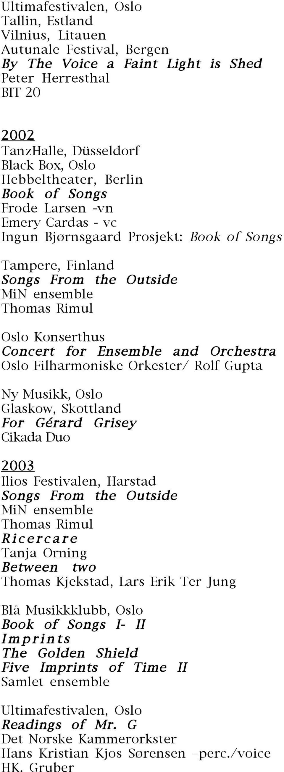 Ensemble and Orchestra Oslo Filharmoniske Orkester/ Rolf Gupta Ny Musikk, Oslo Glaskow, Skottland For Gérard Grisey Cikada Duo 2003 Ilios Festivalen, Harstad Songs From the Outside MiN ensemble