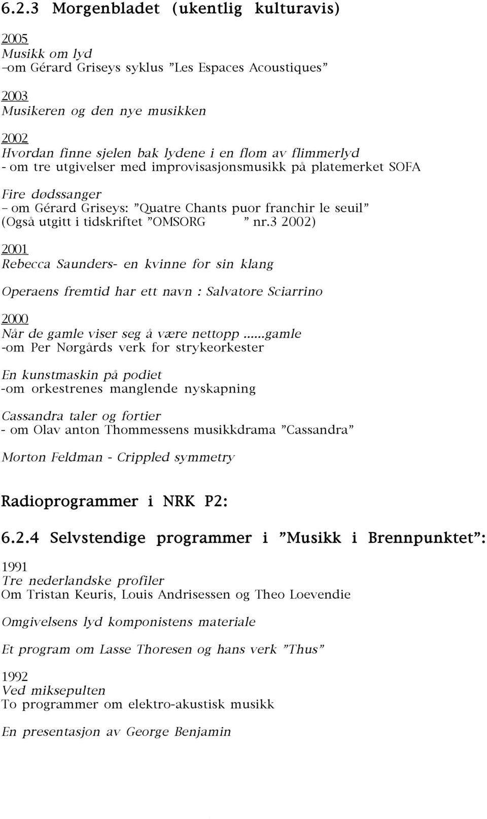 3 2002) 2001 Rebecca Saunders- en kvinne for sin klang Operaens fremtid har ett navn : Salvatore Sciarrino 2000 Når de gamle viser seg å være nettopp.