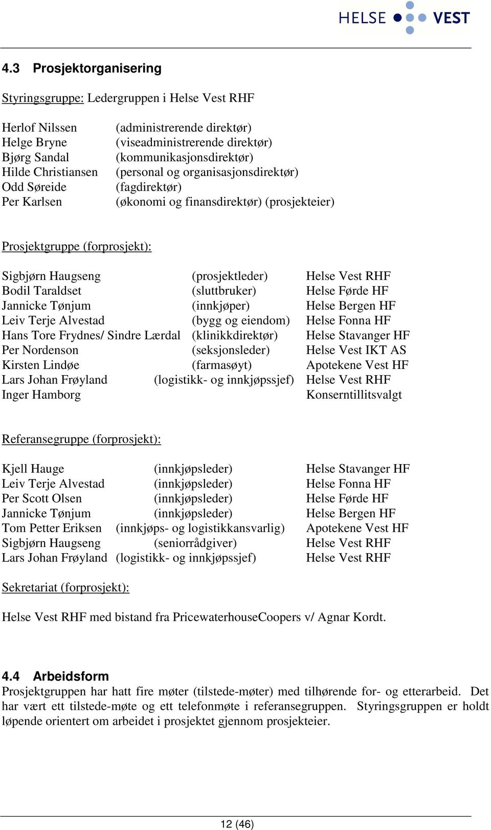 (prosjektleder) Helse Vest RHF Bodil Taraldset (sluttbruker) Helse Førde HF Jannicke Tønjum (innkjøper) Helse Bergen HF Leiv Terje Alvestad (bygg og eiendom) Helse Fonna HF Hans Tore Frydnes/ Sindre